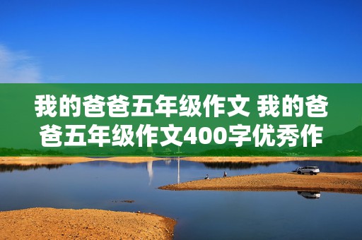 我的爸爸五年级作文 我的爸爸五年级作文400字优秀作文