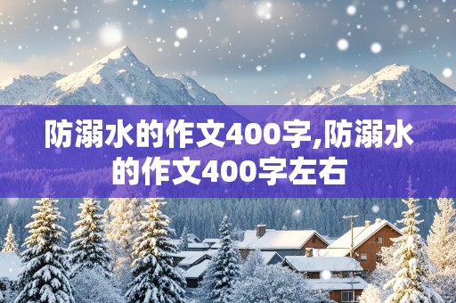 防溺水的作文400字,防溺水的作文400字左右