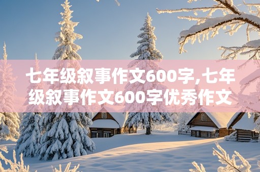 七年级叙事作文600字,七年级叙事作文600字优秀作文