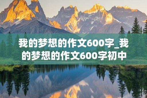 我的梦想的作文600字_我的梦想的作文600字初中