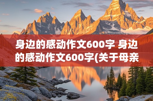 身边的感动作文600字 身边的感动作文600字(关于母亲的)