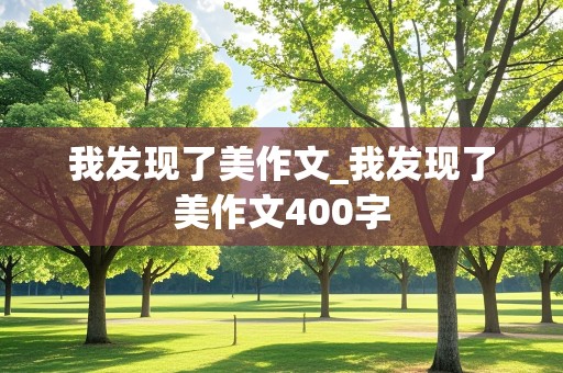 我发现了美作文_我发现了美作文400字