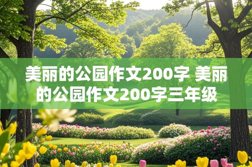 美丽的公园作文200字 美丽的公园作文200字三年级