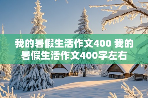 我的暑假生活作文400 我的暑假生活作文400字左右