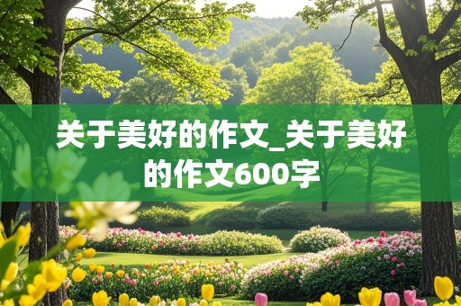 关于美好的作文_关于美好的作文600字