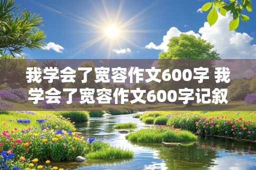 我学会了宽容作文600字 我学会了宽容作文600字记叙文