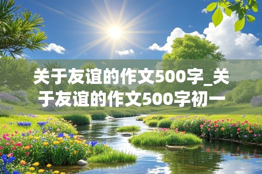 关于友谊的作文500字_关于友谊的作文500字初一