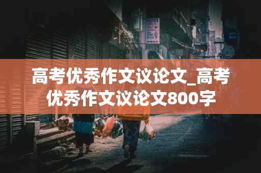 高考优秀作文议论文_高考优秀作文议论文800字