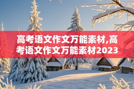 高考语文作文万能素材,高考语文作文万能素材2023