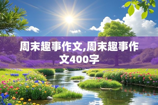 周末趣事作文,周末趣事作文400字