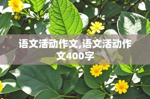 语文活动作文,语文活动作文400字