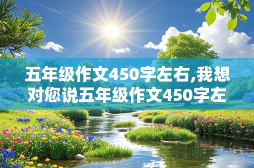 五年级作文450字左右,我想对您说五年级作文450字左右