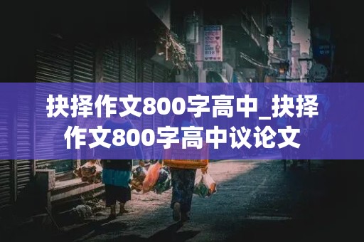 抉择作文800字高中_抉择作文800字高中议论文