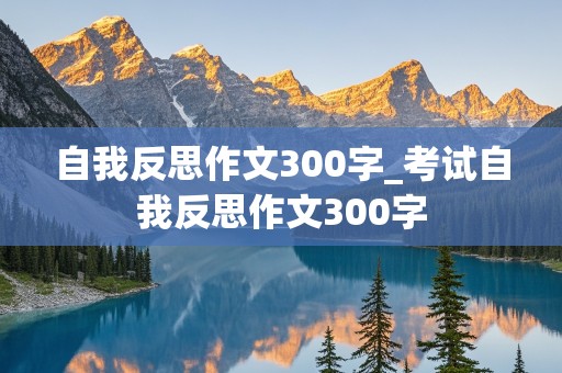 自我反思作文300字_考试自我反思作文300字