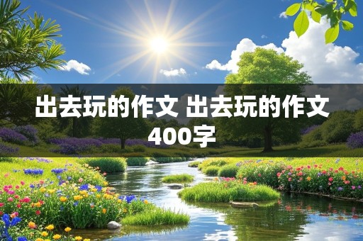 出去玩的作文 出去玩的作文400字