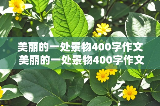 美丽的一处景物400字作文 美丽的一处景物400字作文三年级