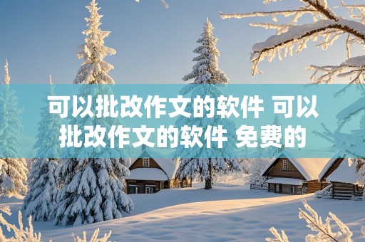 可以批改作文的软件 可以批改作文的软件 免费的