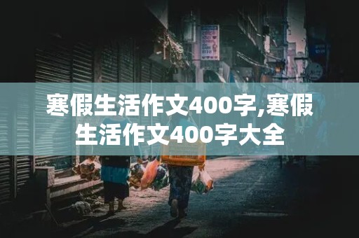 寒假生活作文400字,寒假生活作文400字大全