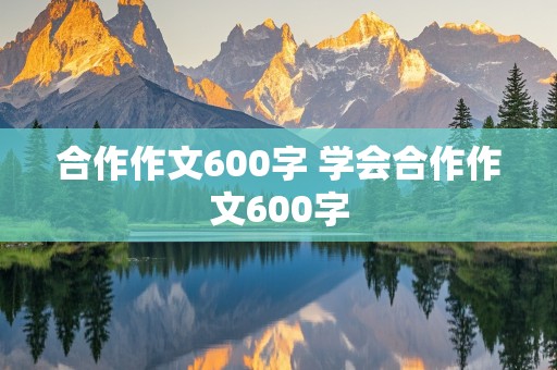 合作作文600字 学会合作作文600字