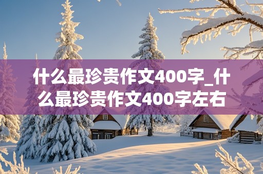 什么最珍贵作文400字_什么最珍贵作文400字左右