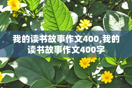 我的读书故事作文400,我的读书故事作文400字