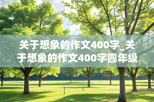 关于想象的作文400字_关于想象的作文400字四年级