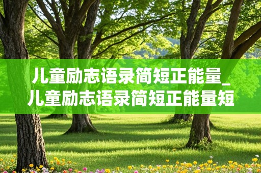 儿童励志语录简短正能量_儿童励志语录简短正能量短句