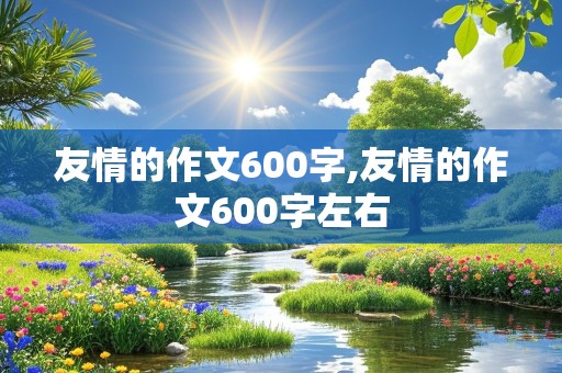 友情的作文600字,友情的作文600字左右