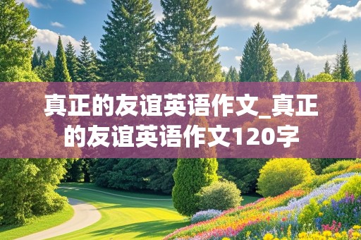 真正的友谊英语作文_真正的友谊英语作文120字