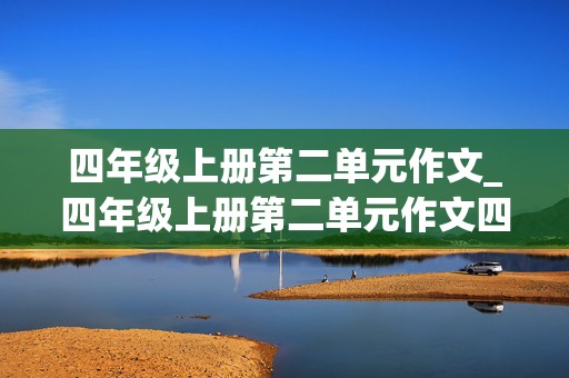 四年级上册第二单元作文_四年级上册第二单元作文四百字