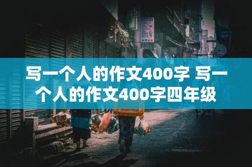 写一个人的作文400字 写一个人的作文400字四年级