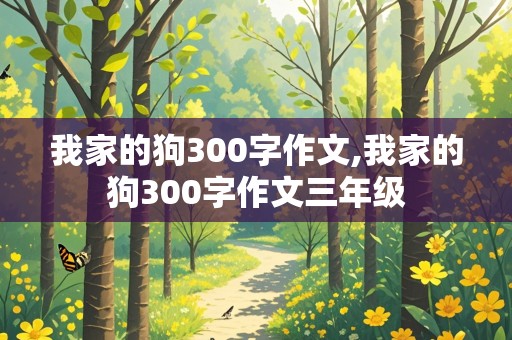 我家的狗300字作文,我家的狗300字作文三年级