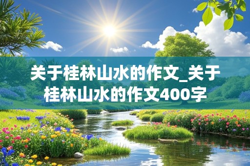 关于桂林山水的作文_关于桂林山水的作文400字