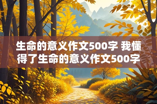 生命的意义作文500字 我懂得了生命的意义作文500字