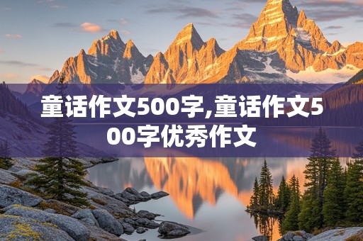 童话作文500字,童话作文500字优秀作文