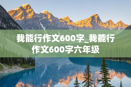 我能行作文600字_我能行作文600字六年级