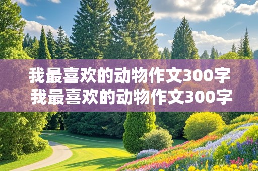 我最喜欢的动物作文300字 我最喜欢的动物作文300字三年级