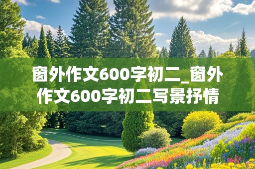 窗外作文600字初二_窗外作文600字初二写景抒情