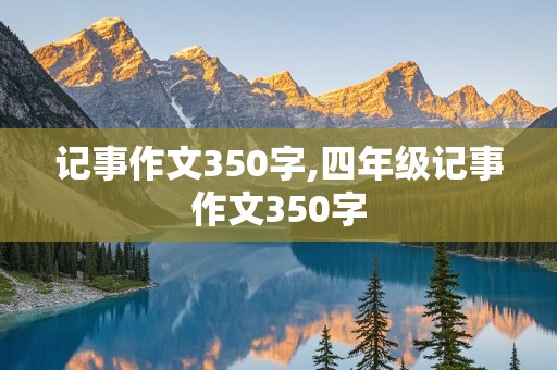 记事作文350字,四年级记事作文350字