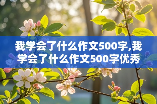 我学会了什么作文500字,我学会了什么作文500字优秀范文