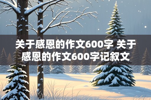 关于感恩的作文600字 关于感恩的作文600字记叙文