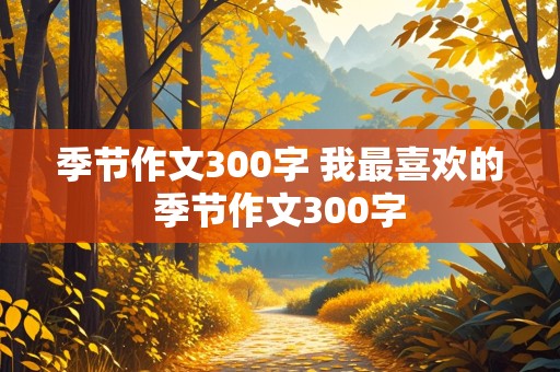 季节作文300字 我最喜欢的季节作文300字