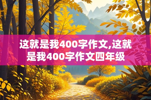 这就是我400字作文,这就是我400字作文四年级