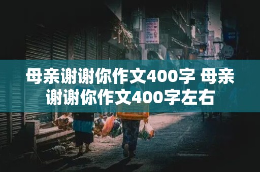 母亲谢谢你作文400字 母亲谢谢你作文400字左右