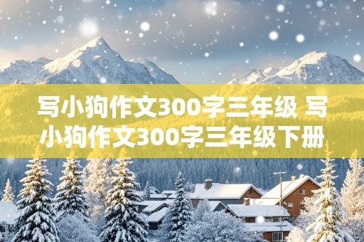 写小狗作文300字三年级 写小狗作文300字三年级下册