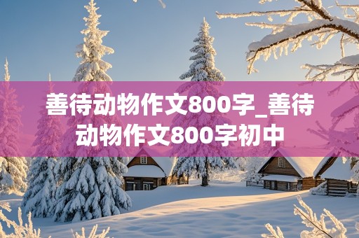 善待动物作文800字_善待动物作文800字初中