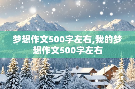 梦想作文500字左右,我的梦想作文500字左右