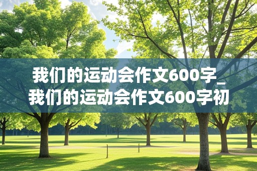 我们的运动会作文600字_我们的运动会作文600字初中