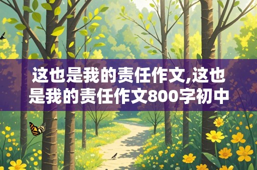 这也是我的责任作文,这也是我的责任作文800字初中