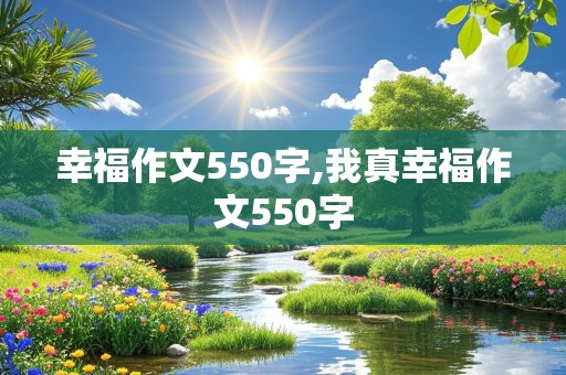 幸福作文550字,我真幸福作文550字